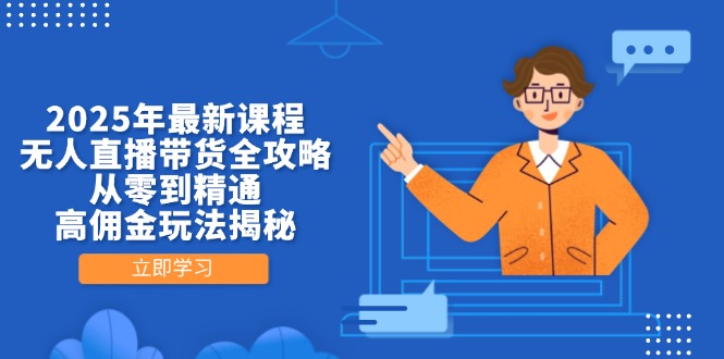 2025年最新课程，无人直播带货全攻略，从零到精通，高佣金玩法揭秘-GQ头条