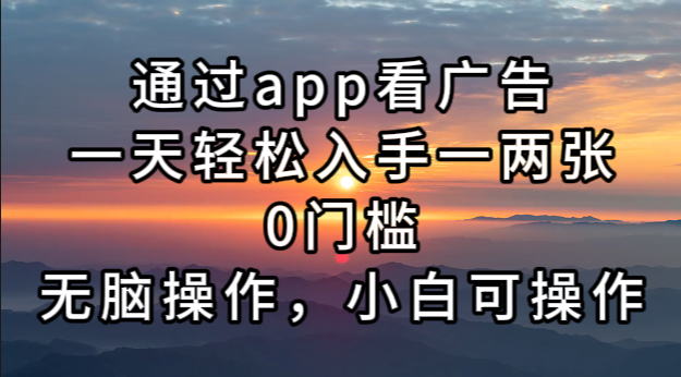 通过app看广告，一天轻松入手一两张0门槛，无脑操作，小白可操作-GQ头条