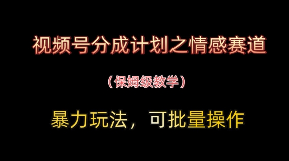 视频号分成计划之情感赛道暴力玩法，可批量操作，保姆级教学-GQ头条