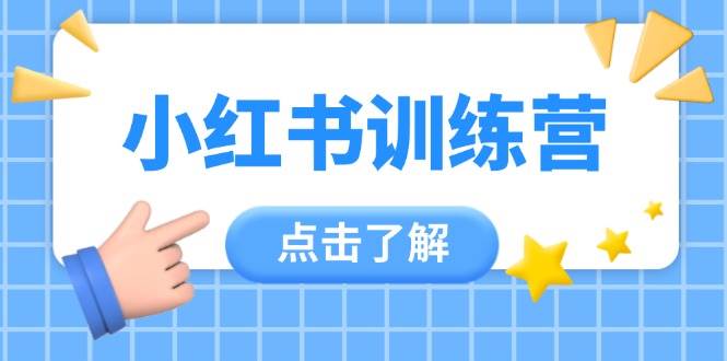 小红书训练营，助小白入门，掌握技巧变达人，课程实操又全面(12节课)-GQ头条