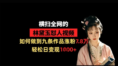 横扫全网的林黛玉怼人视频，如何做到九条作品涨粉7.8万，轻松日变现1k-GQ头条