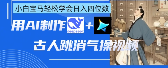AI古人跳消气操视频制作，deepseek+即梦，小白宝马轻松学会日入四位数-GQ头条