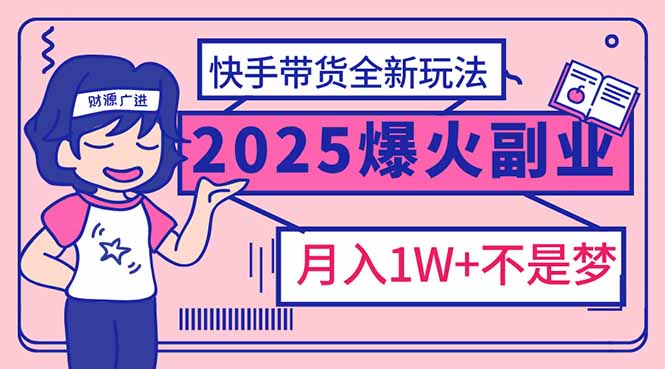 2025年爆红副业！快手带货全新玩法，月入1万加不是梦！-GQ头条