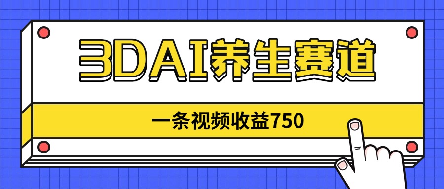 3DAI养生赛道,一条视频赚了750,新蓝海,目前做的人不多!-GQ头条
