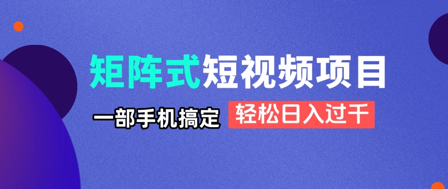 矩阵式短视频项目揭秘，一部手机搞定，轻松日入过千-GQ头条