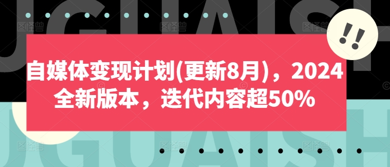 自媒体变现计划(更新8月)，2024全新版本，迭代内容超50%-GQ头条
