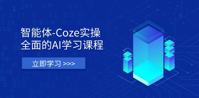 智能体-Coze实操：全面的AI学习课程，涵盖从理论基础到实战应用的全过程-GQ头条