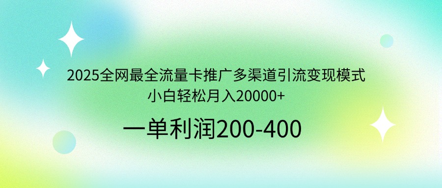 2025全网最全流量卡推广多渠道引流变现模式，小白轻松月入20000+-GQ头条