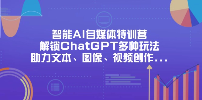 智能AI自媒体特训营，解锁ChatGPT多种玩法，助力文本、图像、视频创作...-GQ头条