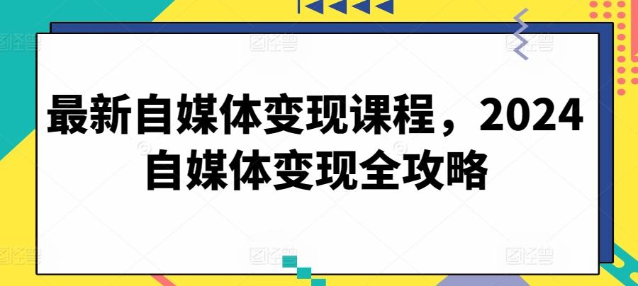 最新自媒体变现课程，2024自媒体变现全攻略-GQ头条