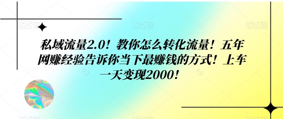 私域流量2.0！教你怎么转化流量！五年网赚经验告诉你当下最赚钱的方式！上车一天变现2000！-GQ头条