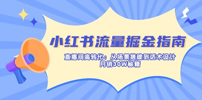 小红书流量掘金指南：直播间高转化：从场景搭建到话术设计，月销30W秘籍-GQ头条