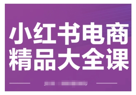小红书电商精品大全课，快速掌握小红书运营技巧，实现精准引流与爆单目标，轻松玩转小红书电商(更新2月)-GQ头条