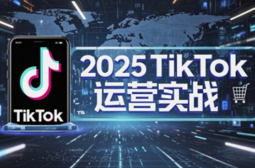 2025TikTok电商运营，掌握TikTok店铺运营核心技巧，实现低成本高转化-GQ头条