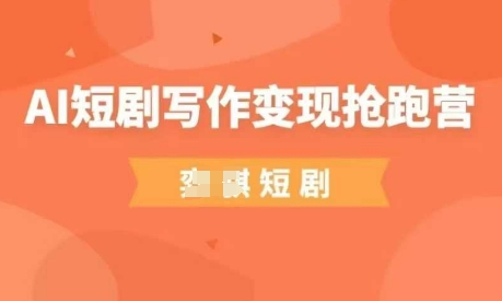 AI短剧写作变现抢跑营，门槛低，0基础，普通人做副业的绝佳机会-GQ头条