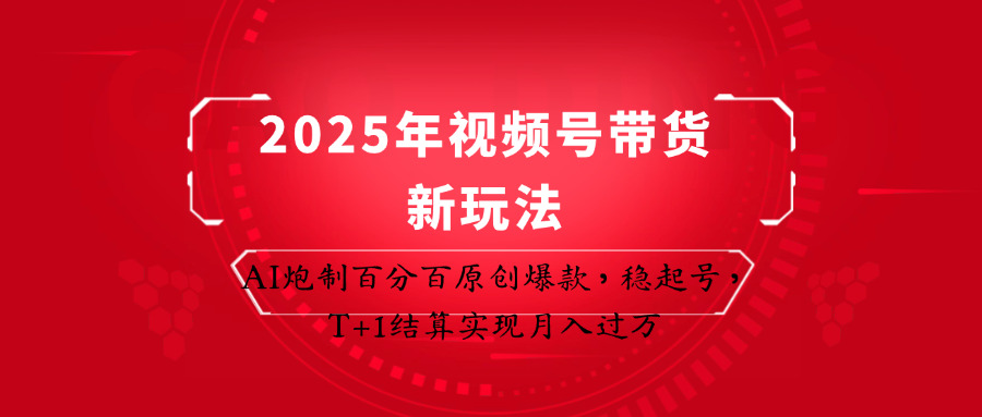 2025年视频号带货新玩法：AI炮制百分百原创爆款，稳起号，T+1结算实现月入过万-GQ头条