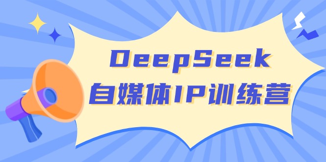 DeepSeek自媒体IP训练营，掌握四位定位法 长板变现模型 开启自媒体新篇章-GQ头条