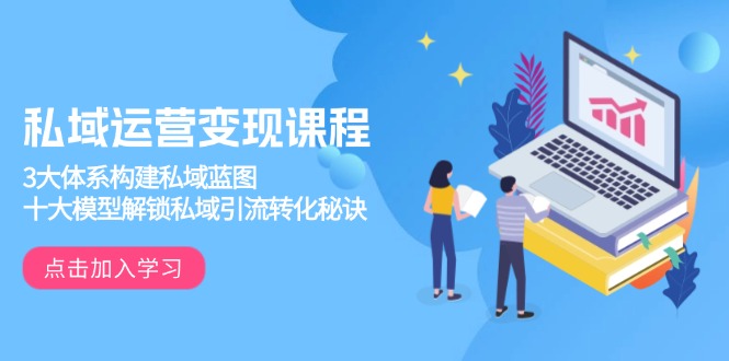 私域运营变现课程，3大体系构建私域蓝图，十大模型解锁私域引流转化秘诀-GQ头条