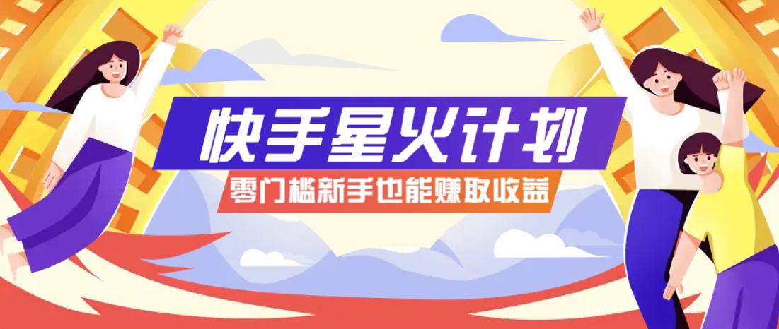 快手星火计划，零门槛、零粉丝也能参与，而且收益可观，一条视频爆赚7000+！-GQ头条
