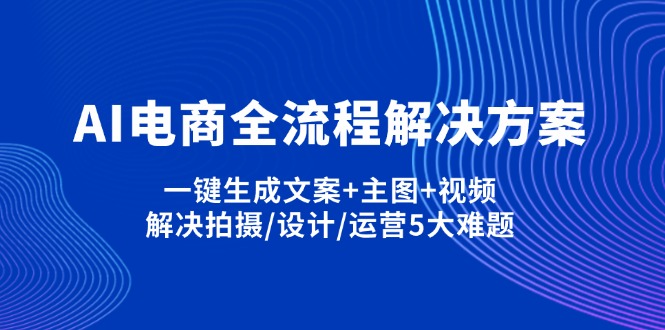 AI电商全流程解决方案,一键生成文案+主图+视频,解决拍摄/设计/运营5大难题-GQ头条