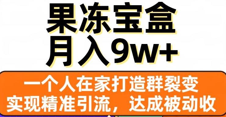 果冻宝盒，一个人在家打造群裂变，实现精准引流，达成被动收入，月入9w+-GQ头条