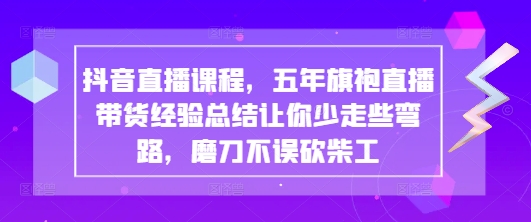 抖音直播课程，五年旗袍直播带货经验总结让你少走些弯路，磨刀不误砍柴工-GQ头条
