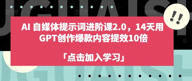 AI自媒体提示词进阶课2.0，14天用 GPT创作爆款内容提效10倍-GQ头条