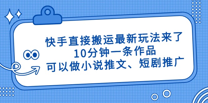 快手直接搬运最新玩法来了，10分钟一条作品，可以做小说推文、短剧推广…-GQ头条