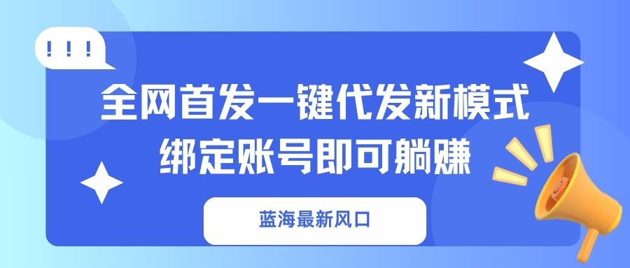 蓝海最新风口，全网首发一键代发新模式！绑定账号即可躺赚-GQ头条