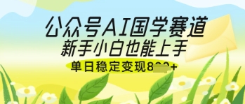 公众号AI国学爆文，国学赛道风口，新手小白也能轻松上手，单日稳定变现几张-GQ头条