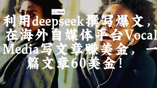 出海搞钱！利用deepseek撰写爆文，在海外自媒体平台Vocal Media写文章挣美金，一篇文章60刀-GQ头条